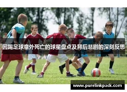 因踢足球意外死亡的球星盘点及背后悲剧的深刻反思