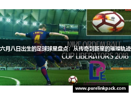 六月八日出生的足球球星盘点：从传奇到新星的璀璨轨迹