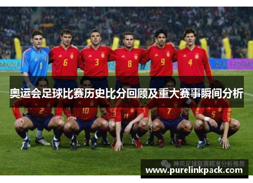 奥运会足球比赛历史比分回顾及重大赛事瞬间分析
