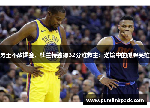 勇士不敌掘金，杜兰特独得32分难救主：逆境中的孤胆英雄