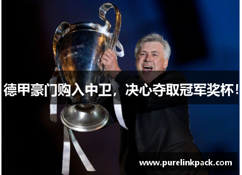德甲豪门购入中卫，决心夺取冠军奖杯！